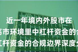 近一年境内外股市在当前震荡市环境里中杠杆资金的合规边界深度分
