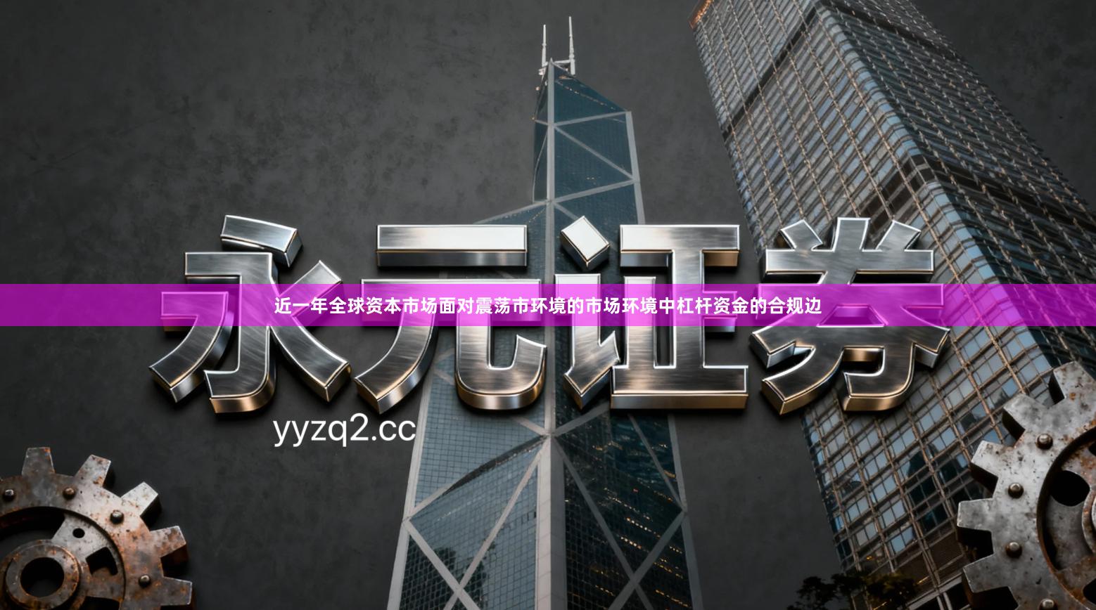 近一年全球资本市场面对震荡市环境的市场环境中杠杆资金的合规边