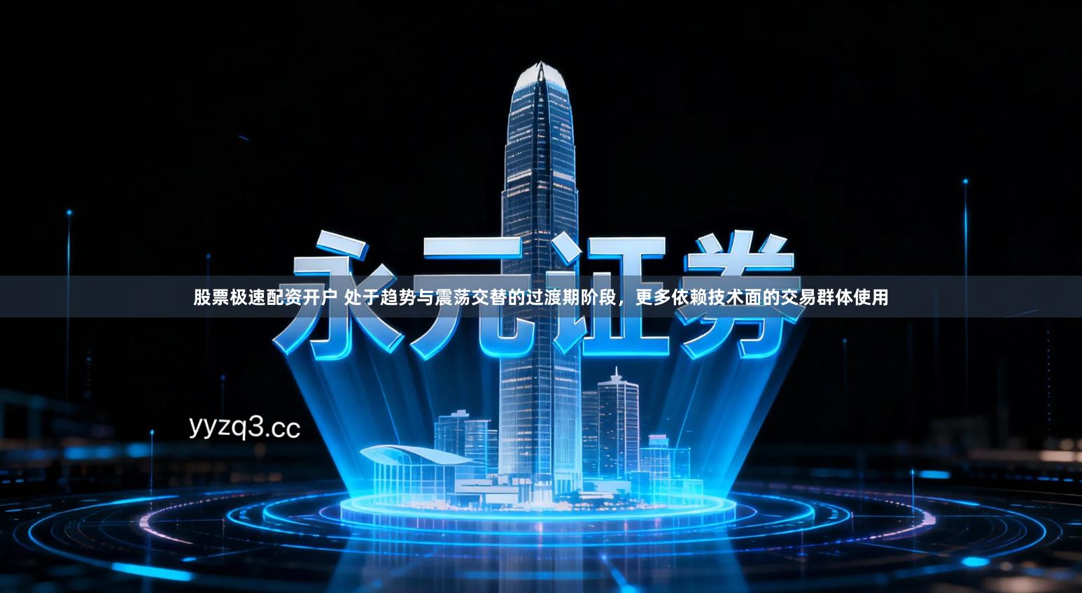 股票极速配资开户 处于趋势与震荡交替的过渡期阶段，更多依赖技术面的交易群体使用