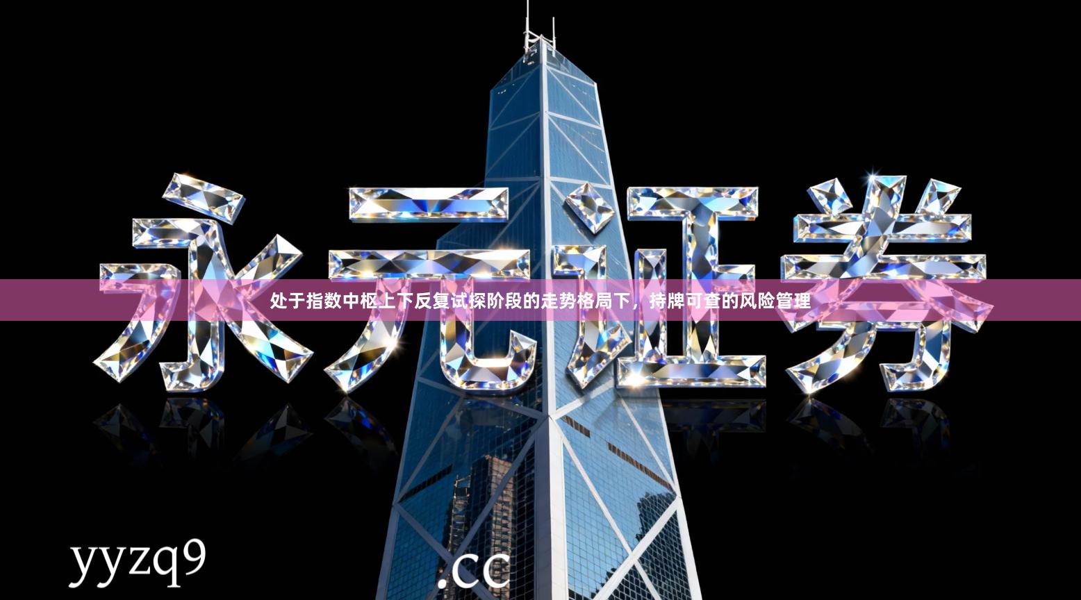 处于指数中枢上下反复试探阶段的走势格局下，持牌可查的风险管理