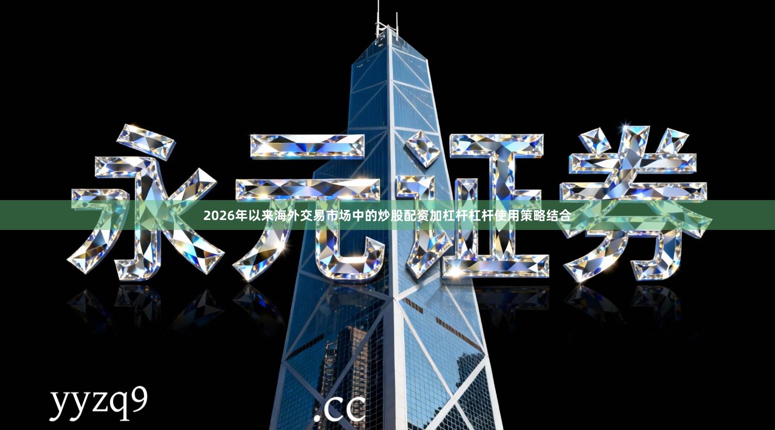 2026年以来海外交易市场中的炒股配资加杠杆杠杆使用策略结合