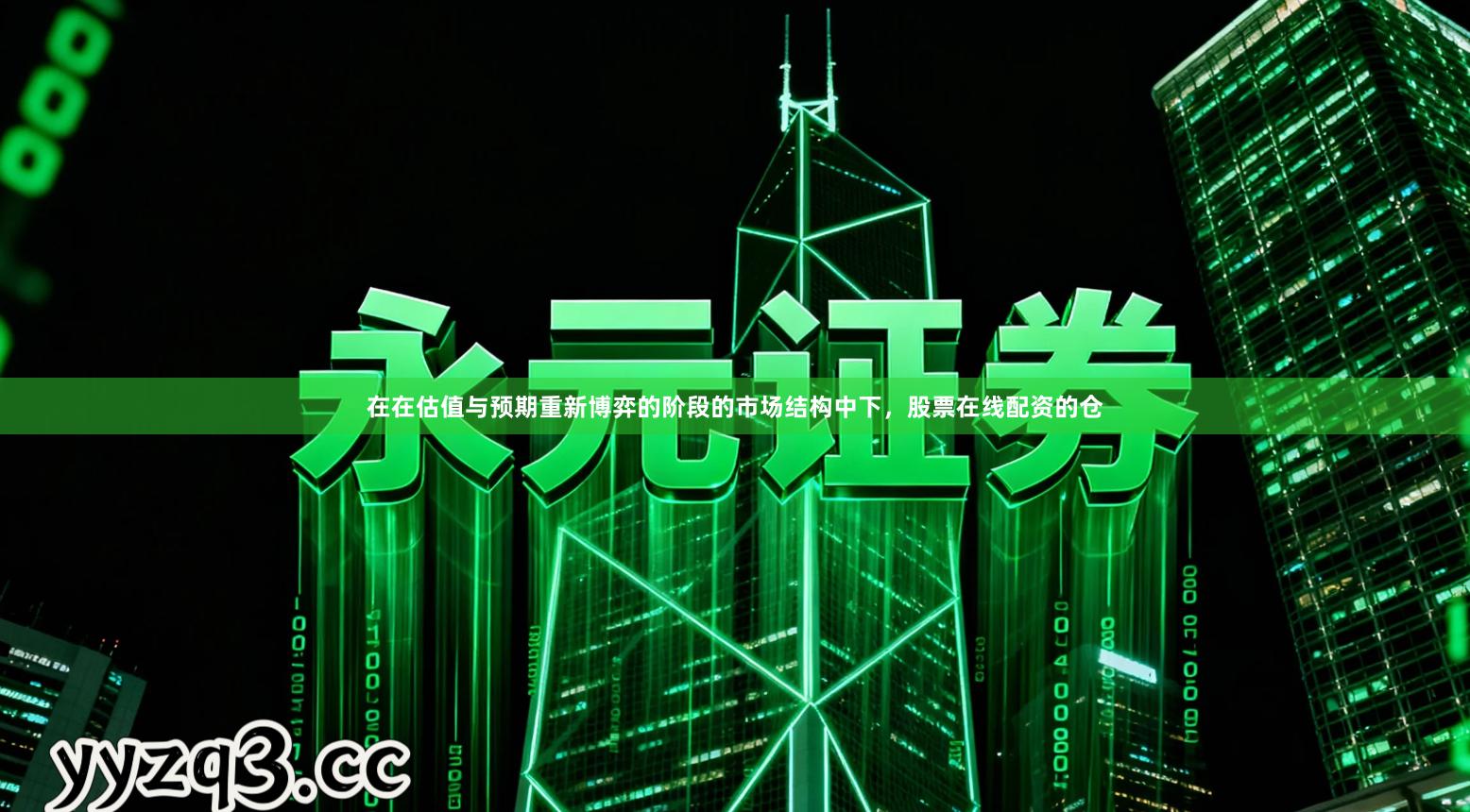 在在估值与预期重新博弈的阶段的市场结构中下，股票在线配资的仓