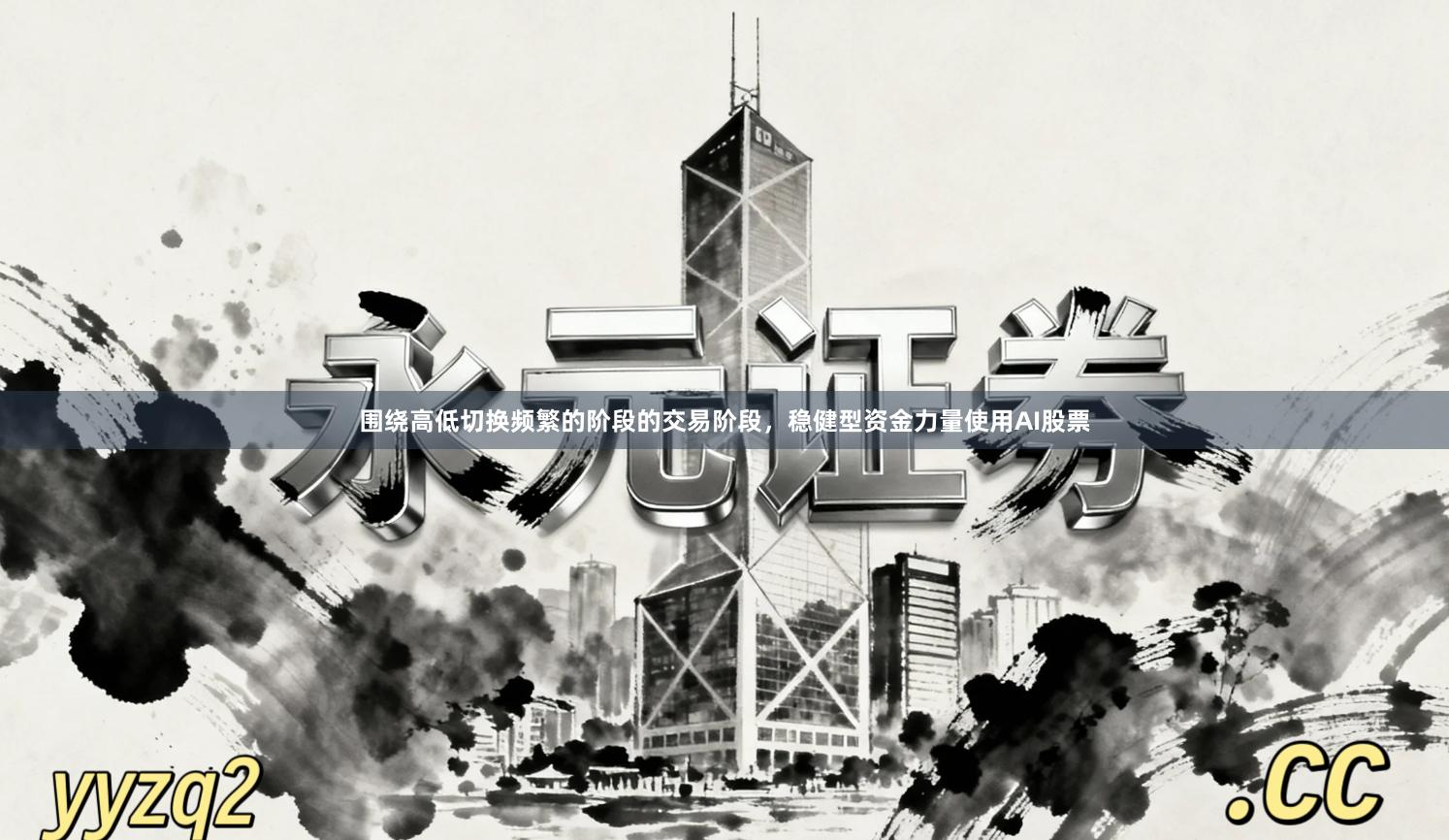 围绕高低切换频繁的阶段的交易阶段，稳健型资金力量使用AI股票