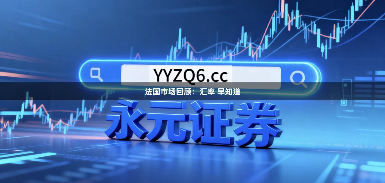 法国市场回顾：汇率 早知道