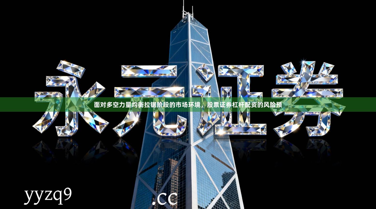 面对多空力量均衡拉锯阶段的市场环境，股票证券杠杆配资的风险预