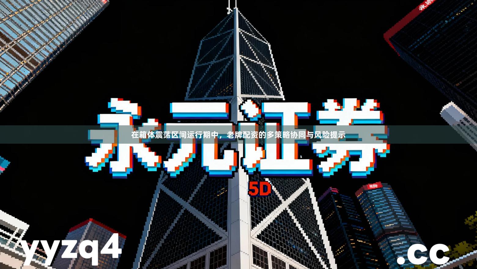 在箱体震荡区间运行期中，老牌配资的多策略协同与风险提示