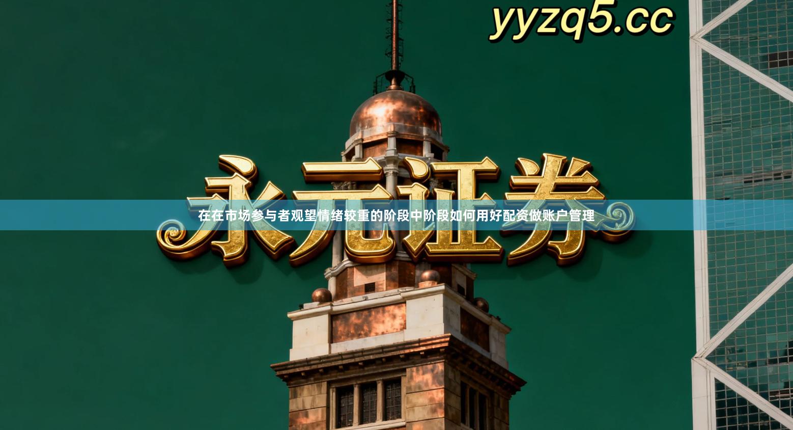 在在市场参与者观望情绪较重的阶段中阶段如何用好配资做账户管理