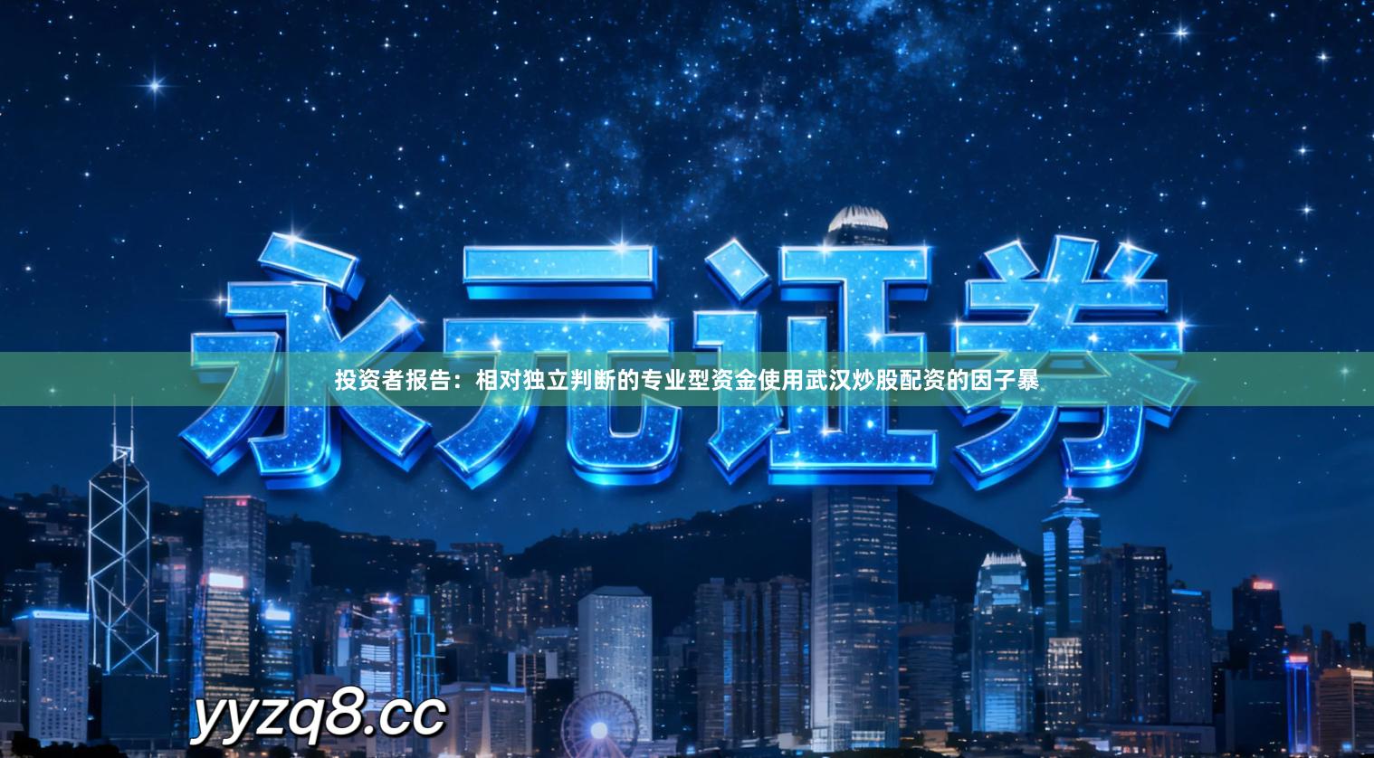 投资者报告：相对独立判断的专业型资金使用武汉炒股配资的因子暴