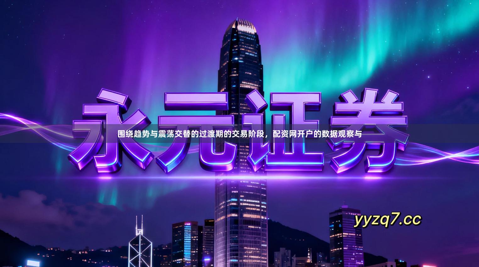 围绕趋势与震荡交替的过渡期的交易阶段，配资网开户的数据观察与