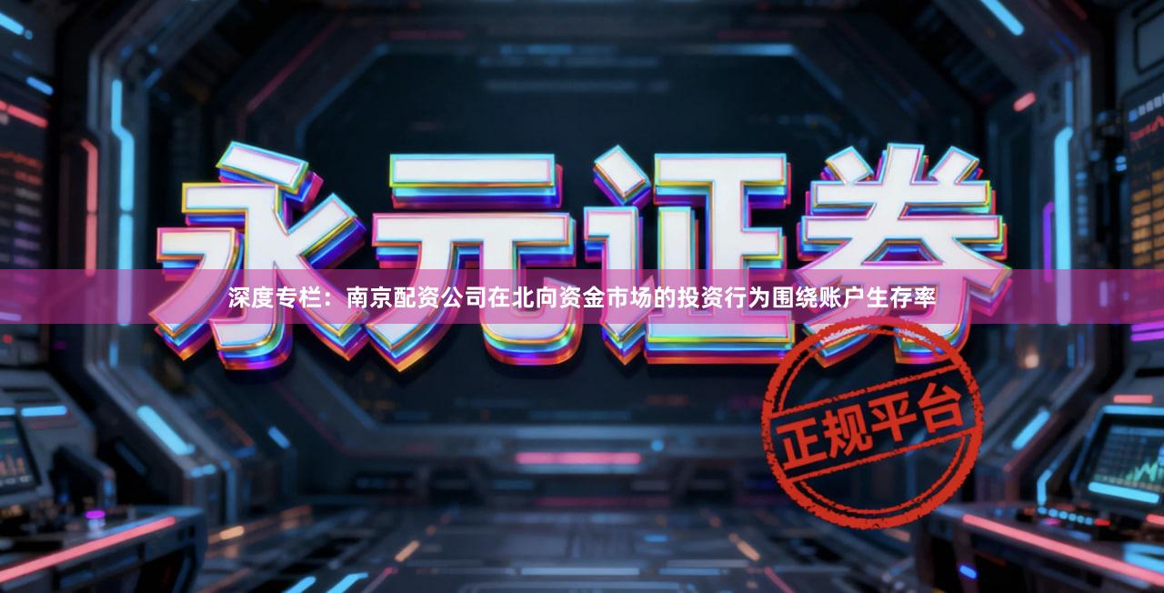 深度专栏：南京配资公司在北向资金市场的投资行为围绕账户生存率