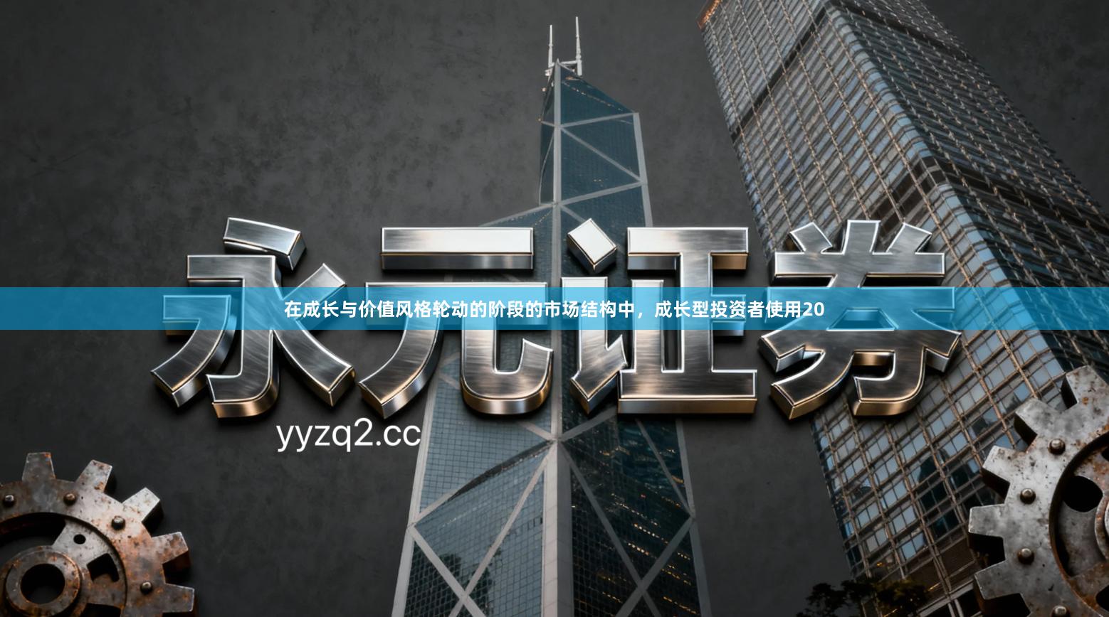 在成长与价值风格轮动的阶段的市场结构中，成长型投资者使用20