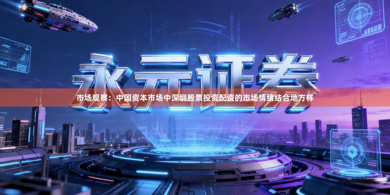 市场观察：中国资本市场中深圳股票投资配资的市场情绪结合地方样